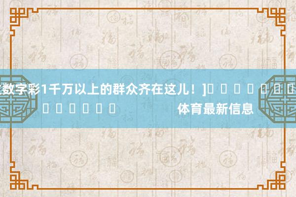 中过数字彩1千万以上的群众齐在这儿！]															                体育最新信息