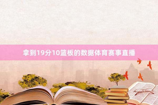 拿到19分10篮板的数据体育赛事直播
