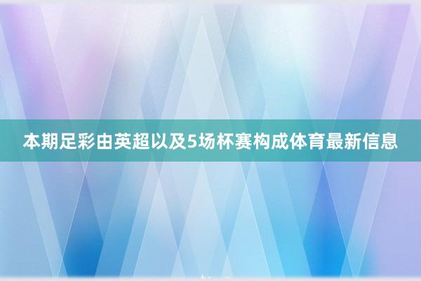 本期足彩由英超以及5场杯赛构成体育最新信息