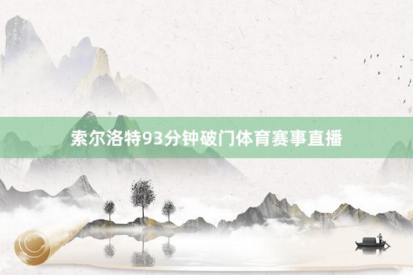 索尔洛特93分钟破门体育赛事直播