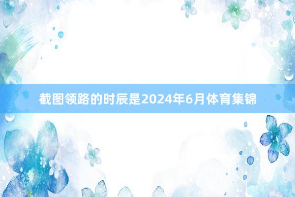 截图领路的时辰是2024年6月体育集锦