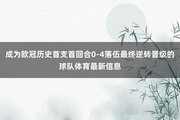 成为欧冠历史首支首回合0-4落伍最终逆转晋级的球队体育最新信息