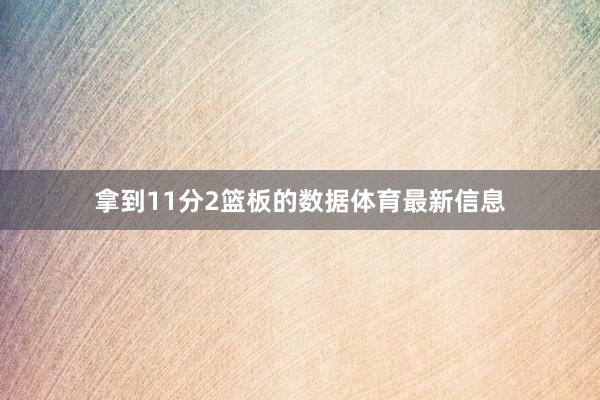 拿到11分2篮板的数据体育最新信息