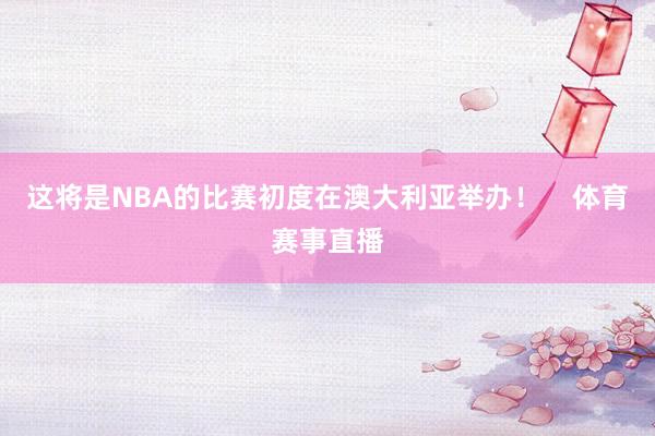 这将是NBA的比赛初度在澳大利亚举办！    体育赛事直播