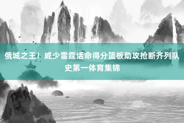 俄城之王！威少雷霆活命得分篮板助攻抢断齐列队史第一体育集锦