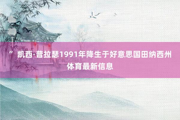 ” 凯西·普拉瑟1991年降生于好意思国田纳西州体育最新信息