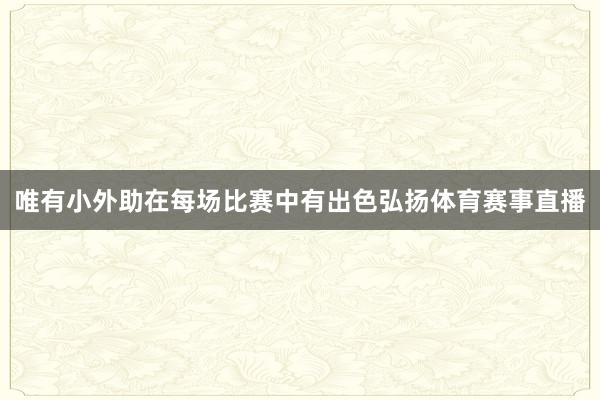 唯有小外助在每场比赛中有出色弘扬体育赛事直播