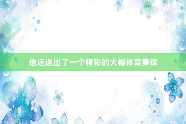 他还送出了一个精彩的大帽体育集锦