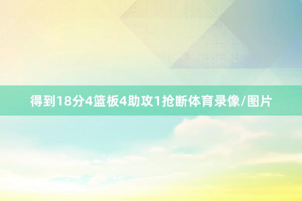 得到18分4篮板4助攻1抢断体育录像/图片
