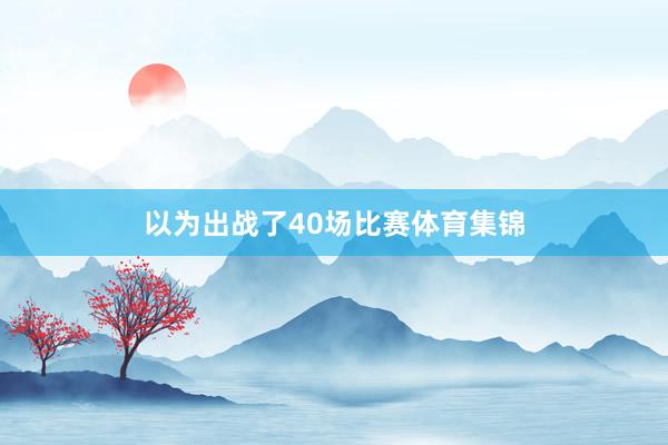 以为出战了40场比赛体育集锦