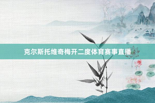 克尔斯托维奇梅开二度体育赛事直播
