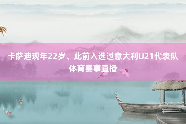 卡萨迪现年22岁、此前入选过意大利U21代表队体育赛事直播