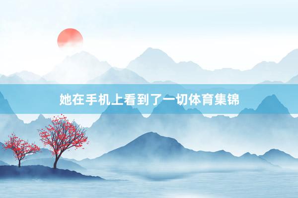 她在手机上看到了一切体育集锦