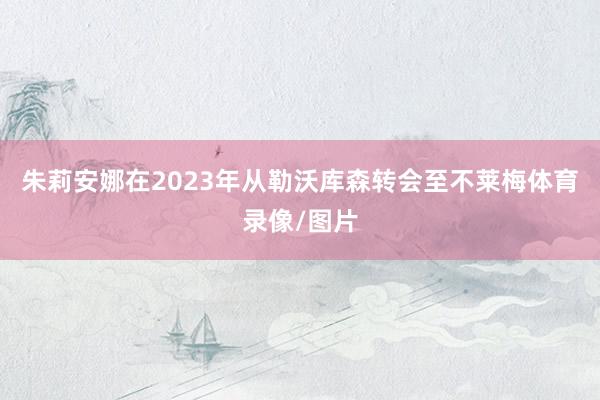 朱莉安娜在2023年从勒沃库森转会至不莱梅体育录像/图片