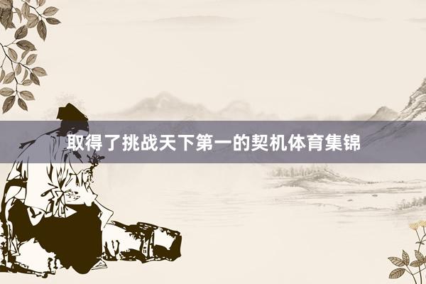 取得了挑战天下第一的契机体育集锦