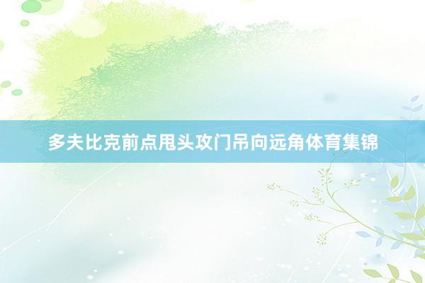 多夫比克前点甩头攻门吊向远角体育集锦