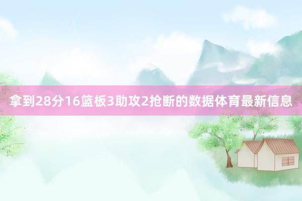 拿到28分16篮板3助攻2抢断的数据体育最新信息