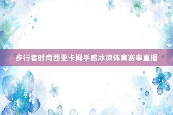 步行者时尚西亚卡姆手感冰凉体育赛事直播