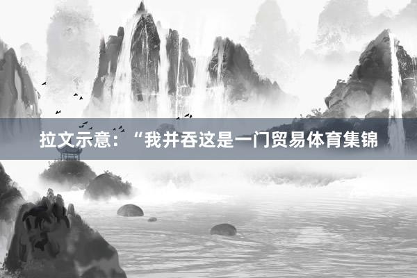 拉文示意：“我并吞这是一门贸易体育集锦