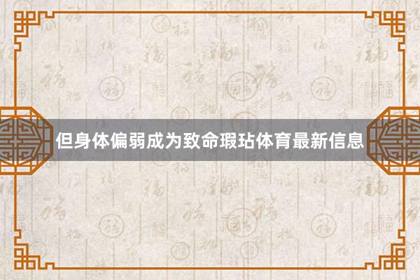 但身体偏弱成为致命瑕玷体育最新信息