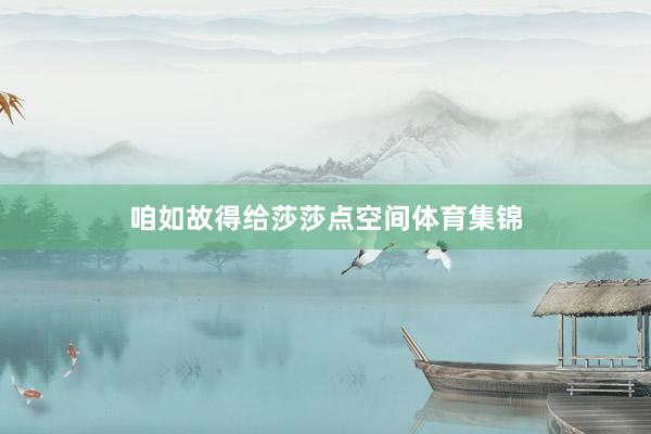 咱如故得给莎莎点空间体育集锦