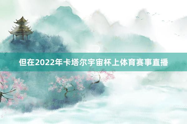 但在2022年卡塔尔宇宙杯上体育赛事直播