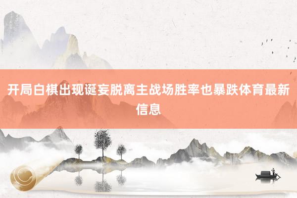开局白棋出现诞妄脱离主战场胜率也暴跌体育最新信息