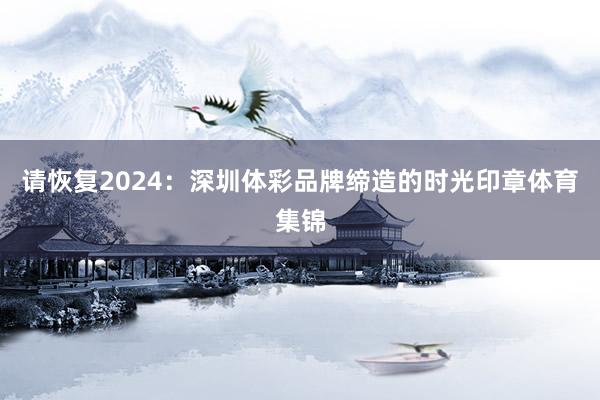 请恢复2024：深圳体彩品牌缔造的时光印章体育集锦