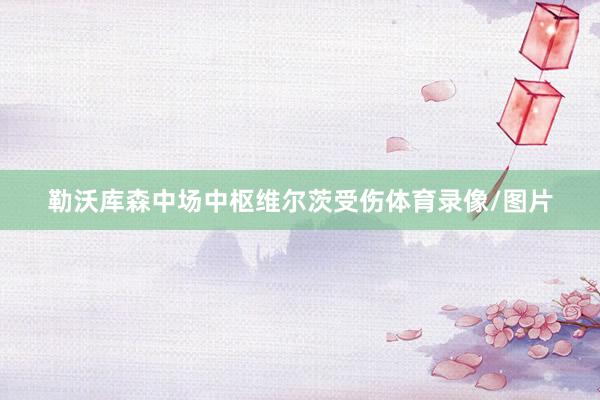 勒沃库森中场中枢维尔茨受伤体育录像/图片