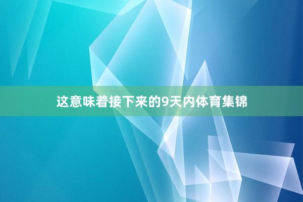 这意味着接下来的9天内体育集锦
