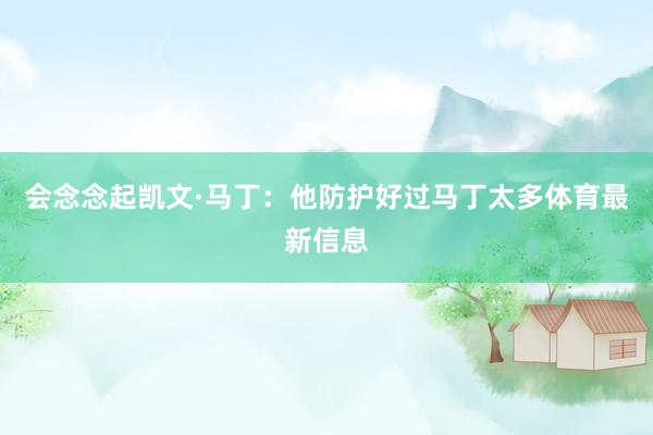 会念念起凯文·马丁：他防护好过马丁太多体育最新信息