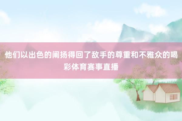 他们以出色的阐扬得回了敌手的尊重和不雅众的喝彩体育赛事直播