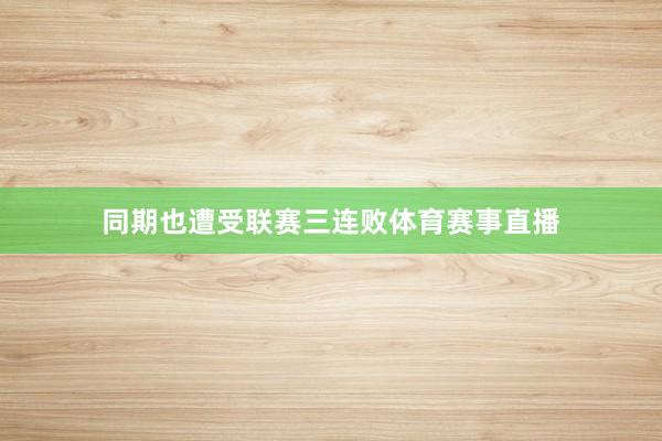 同期也遭受联赛三连败体育赛事直播