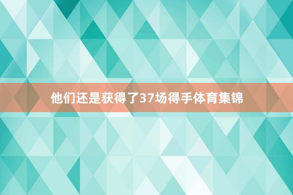他们还是获得了37场得手体育集锦
