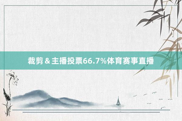 裁剪＆主播投票66.7%体育赛事直播