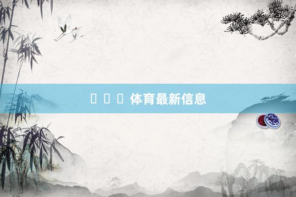 ​​​体育最新信息