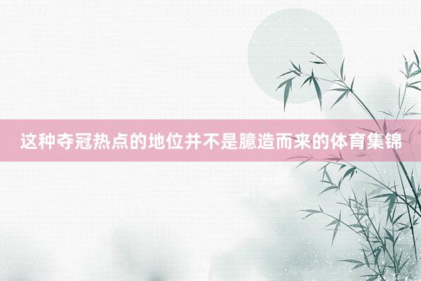这种夺冠热点的地位并不是臆造而来的体育集锦