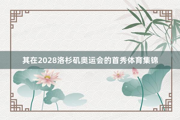 其在2028洛杉矶奥运会的首秀体育集锦