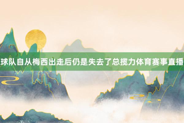 球队自从梅西出走后仍是失去了总揽力体育赛事直播