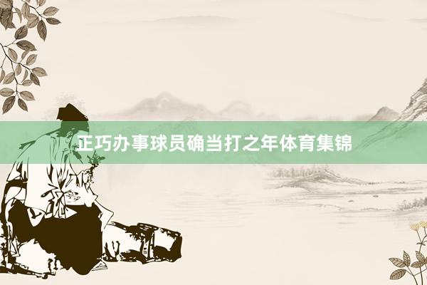正巧办事球员确当打之年体育集锦