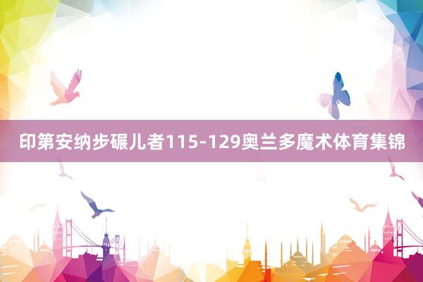 印第安纳步碾儿者115-129奥兰多魔术体育集锦