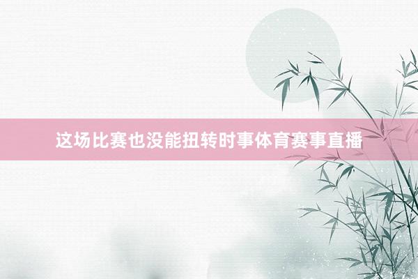 这场比赛也没能扭转时事体育赛事直播