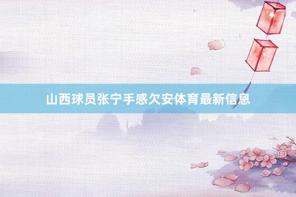 山西球员张宁手感欠安体育最新信息