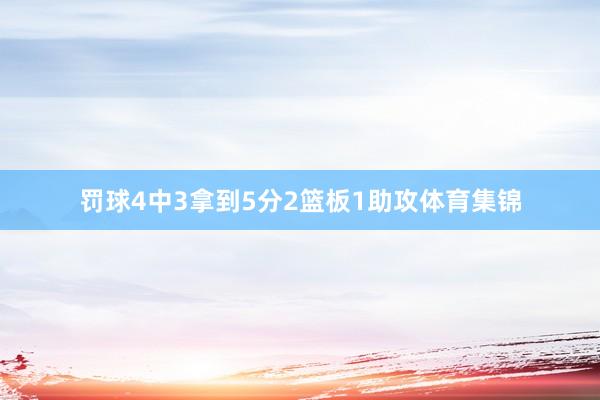 罚球4中3拿到5分2篮板1助攻体育集锦