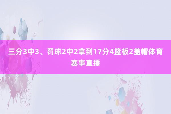 三分3中3、罚球2中2拿到17分4篮板2盖帽体育赛事直播