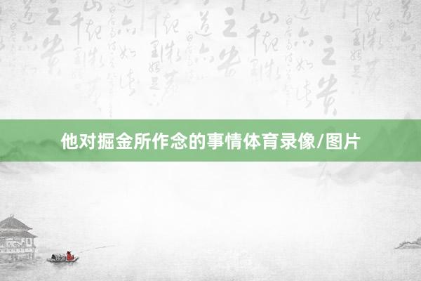 他对掘金所作念的事情体育录像/图片