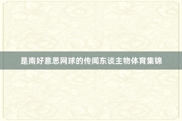 是南好意思网球的传闻东谈主物体育集锦