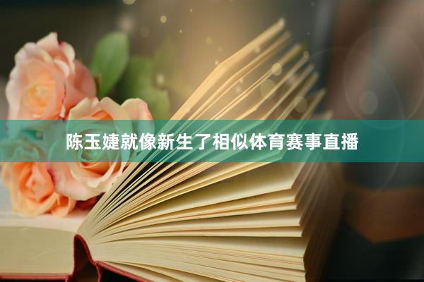 陈玉婕就像新生了相似体育赛事直播