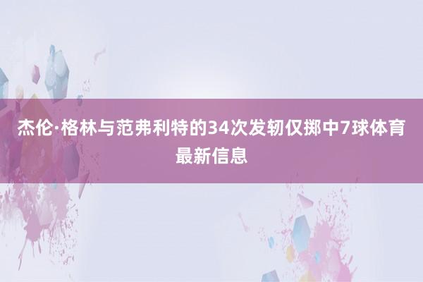 杰伦·格林与范弗利特的34次发轫仅掷中7球体育最新信息