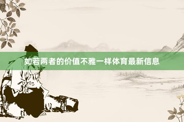 如若两者的价值不雅一样体育最新信息